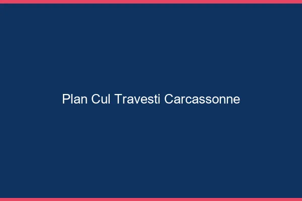 Plan cul travesti Carcassonne