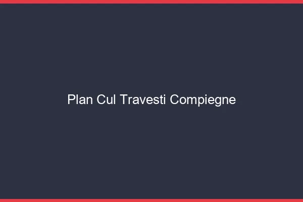 Plan cul travesti Compiègne