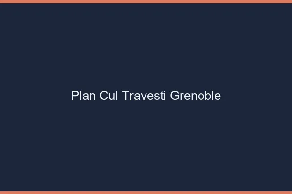Plan cul travesti Grenoble
