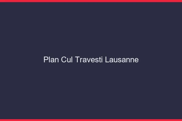 Plan cul travesti Lausanne