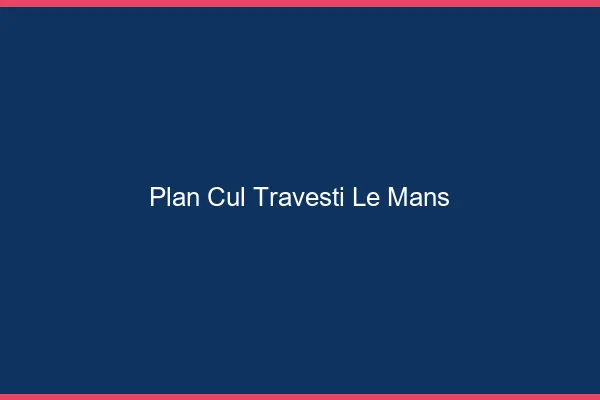 Plan cul travesti le mans