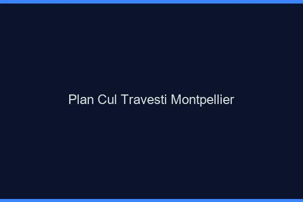 Plan cul travesti Montpellier