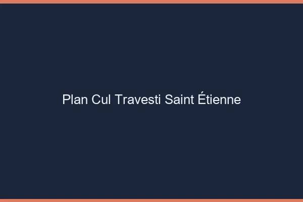 Plan cul travesti Saint-Étienne
