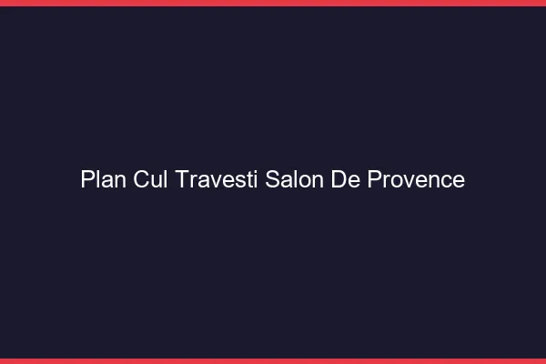 Plan cul travesti Salon-de-Provence