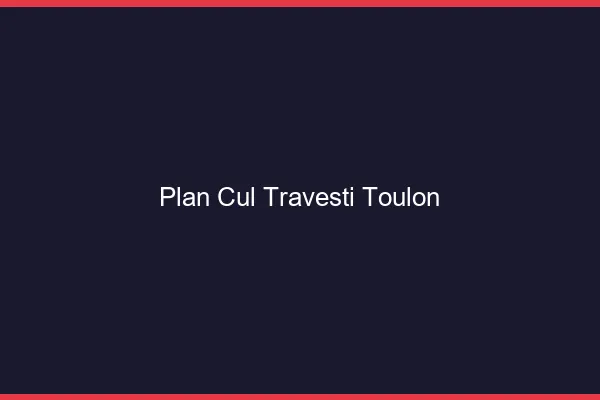 Plan cul travesti Toulon