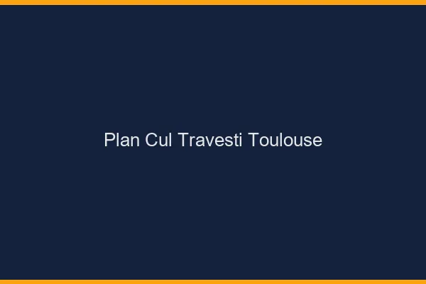 Plan cul travesti Toulouse