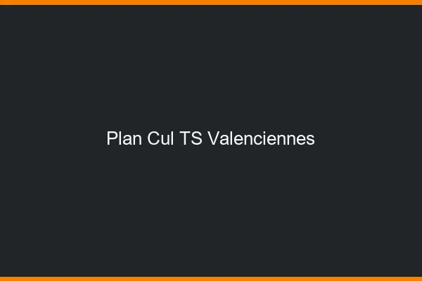 Plan cul TS Valenciennes