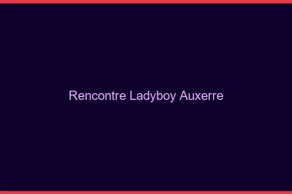 Rencontre ladyboy Auxerre