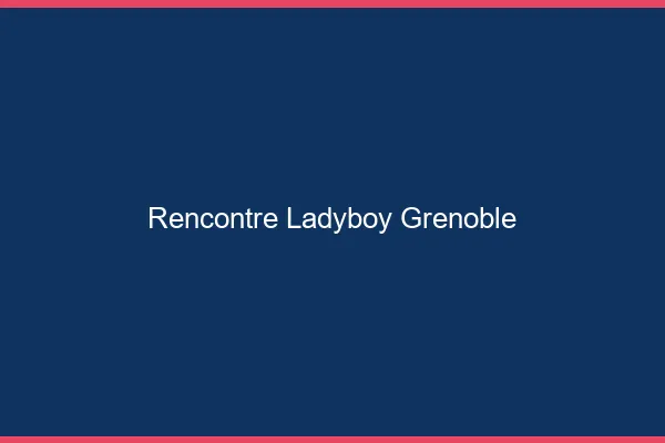 Rencontre ladyboy Grenoble