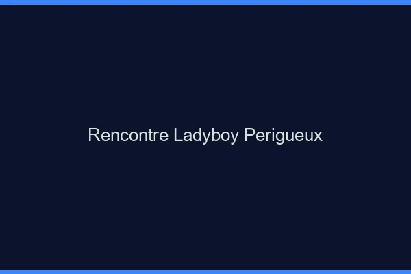Rencontre ladyboy Périgueux