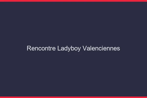 Rencontre ladyboy Valenciennes