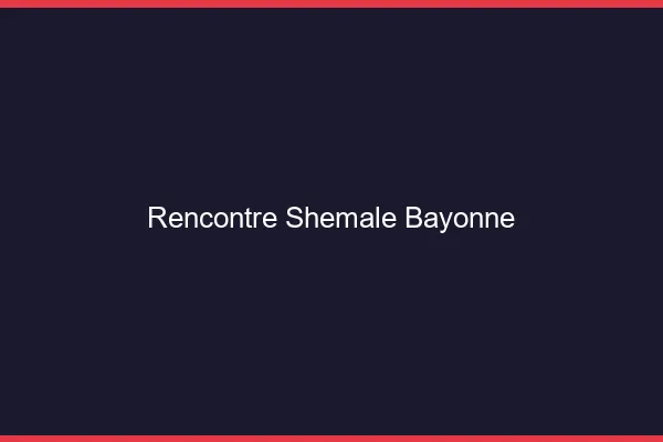 Rencontre shemale Bayonne