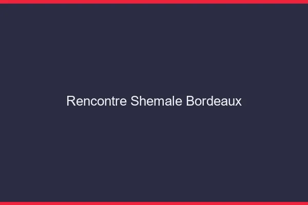 Rencontre shemale Bordeaux