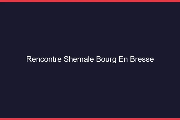 Rencontre shemale Bourg-en-Bresse