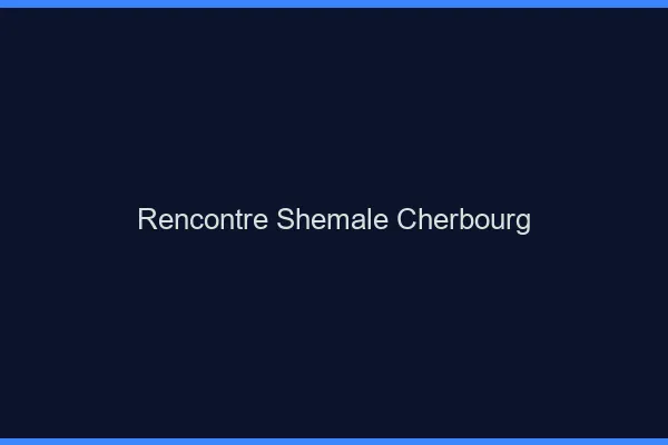 Rencontre shemale Cherbourg