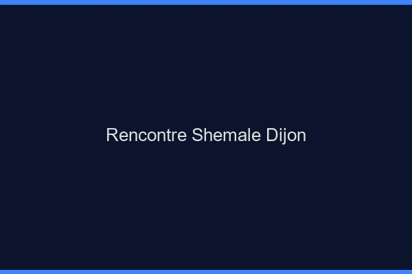 Rencontre shemale Dijon
