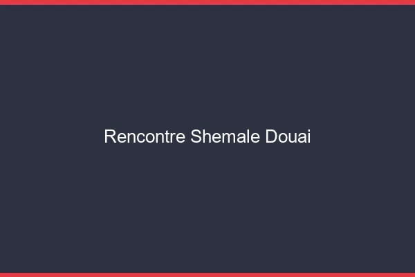 Rencontre shemale Douai