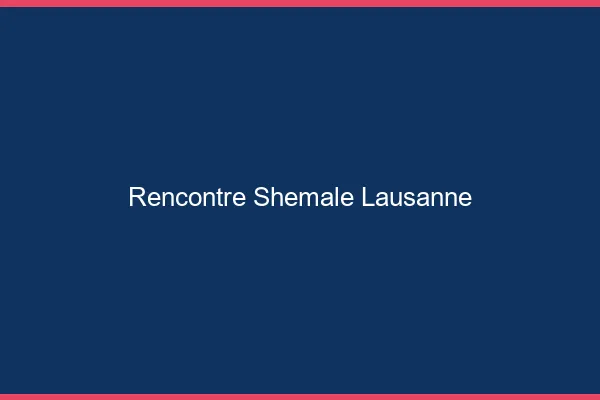 Rencontre shemale Lausanne