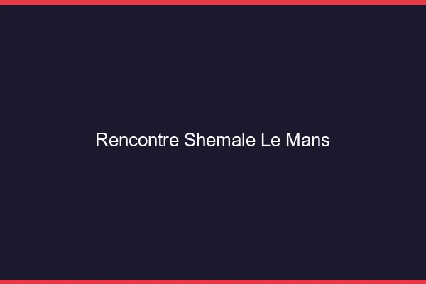 Rencontre shemale le mans