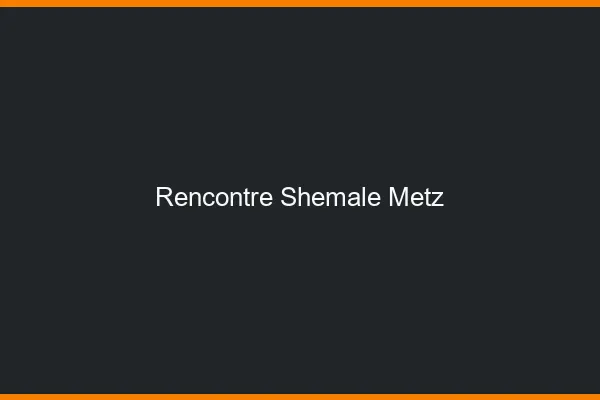 Rencontre shemale Metz