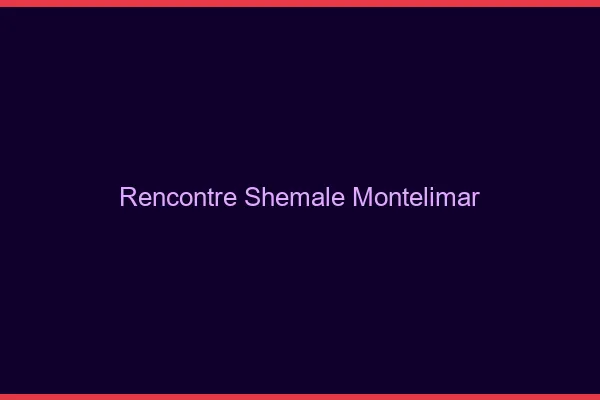 Rencontre shemale Montélimar