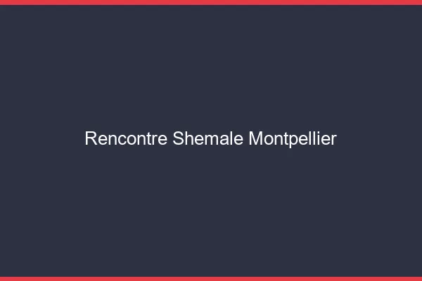 Rencontre shemale Montpellier