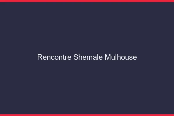 Rencontre shemale Mulhouse