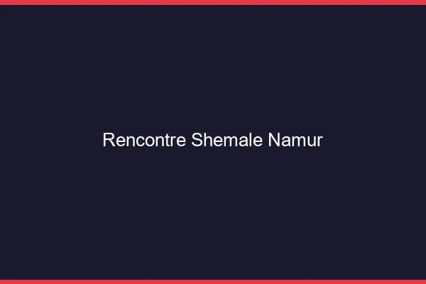 Rencontre shemale Namur