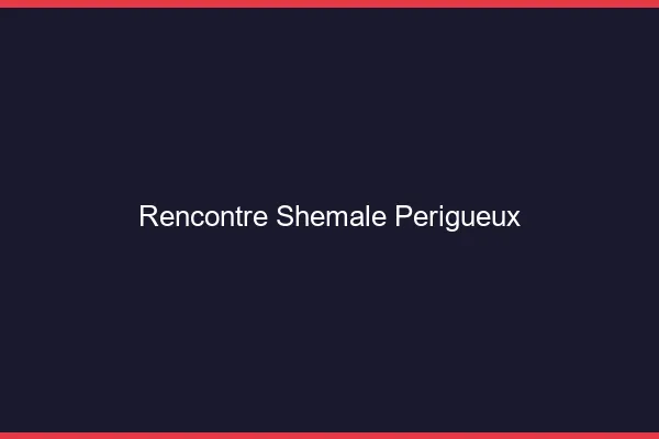 Rencontre shemale Périgueux