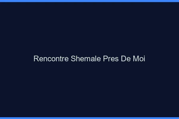 Rencontre shemale près de moi