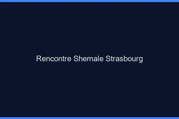 Rencontre shemale Strasbourg