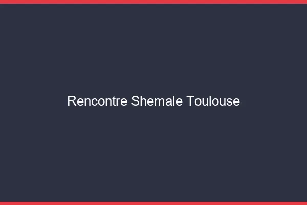 Rencontre shemale Toulouse
