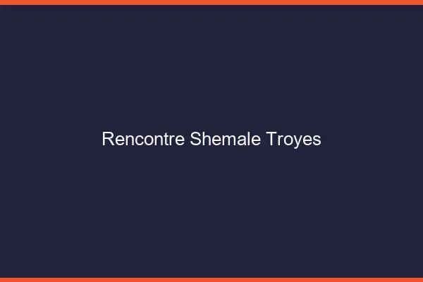 Rencontre shemale Troyes