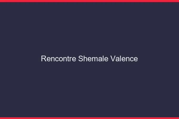 Rencontre shemale Valence