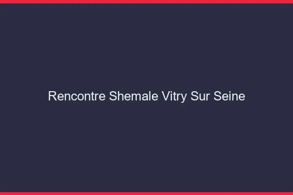 Rencontre shemale Vitry-sur-Seine