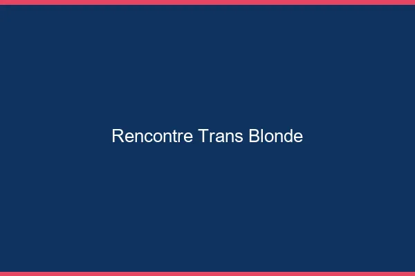 Rencontre trans blonde