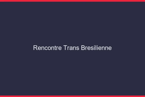 Rencontre trans brésilienne