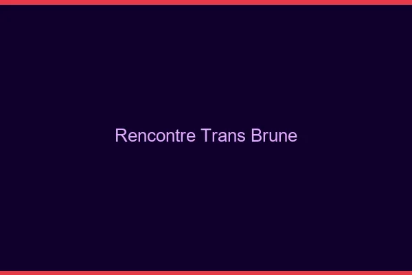 Rencontre trans brune
