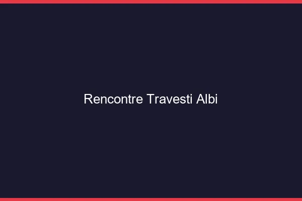 Rencontre travesti Albi