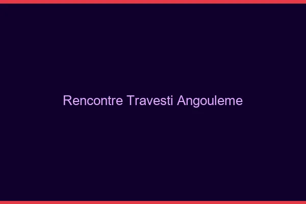 Rencontre travesti Angoulême