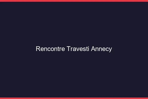 Rencontre travesti Annecy