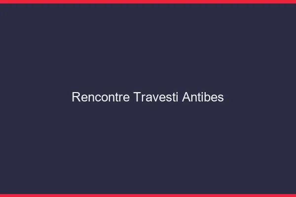Rencontre travesti Antibes