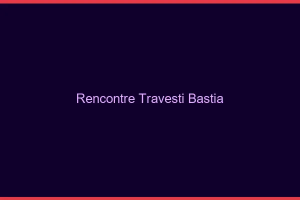 Rencontre travesti Bastia