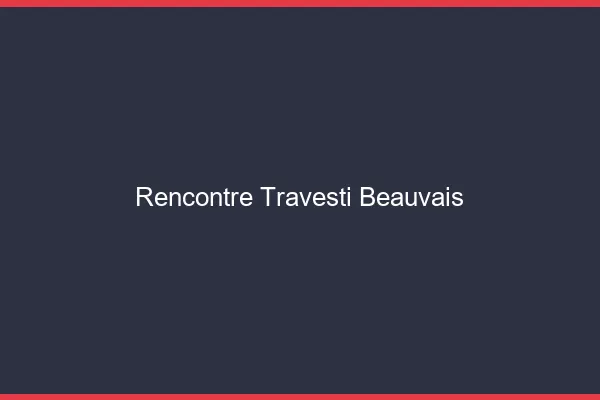 Rencontre travesti Beauvais