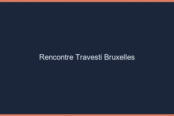Rencontre travesti Bruxelles