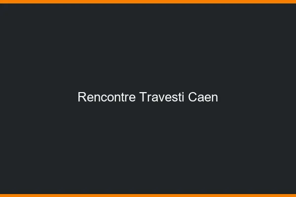 Rencontre travesti Caen