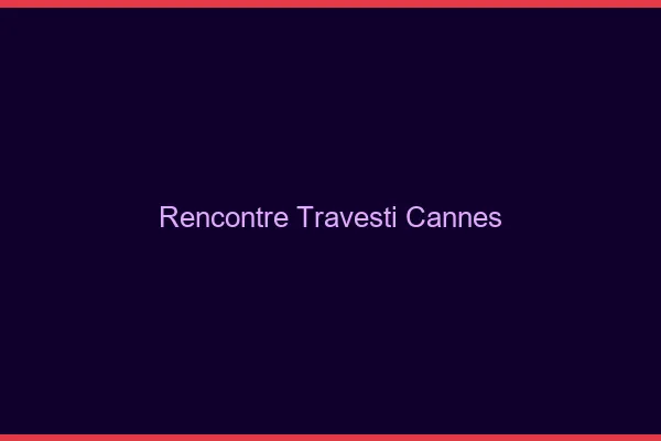 Rencontre travesti Cannes