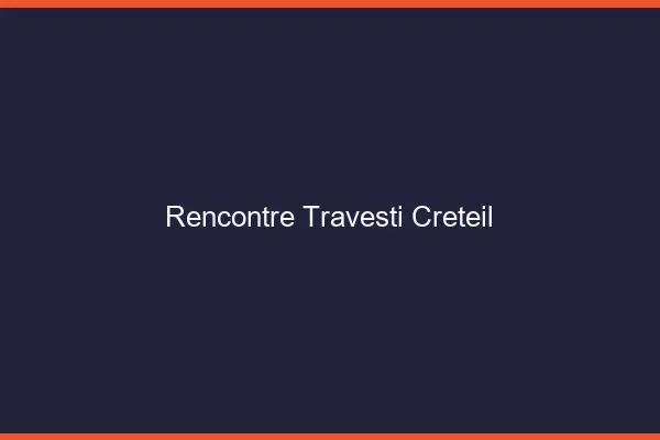 Rencontre travesti Créteil