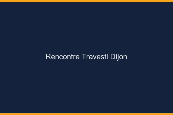 Rencontre travesti Dijon