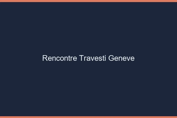Rencontre travesti Genève